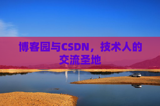 博客园与CSDN,技术人的交流圣地 博客园与CSDN,技术人的交流圣地